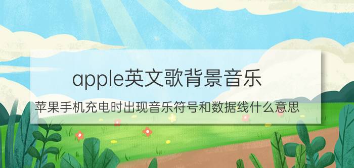 apple英文歌背景音乐 苹果手机充电时出现音乐符号和数据线什么意思？